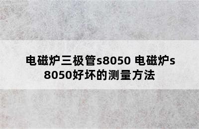 电磁炉三极管s8050 电磁炉s8050好坏的测量方法